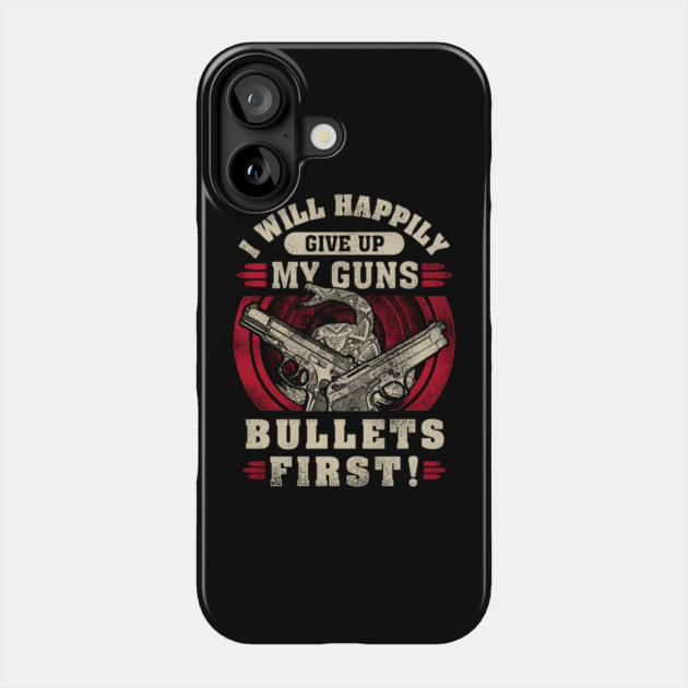 I will happily give up my guns Bullets first, 2nd amendment, gun rights Phone Case by Silly Me Studio