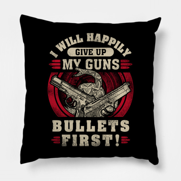 I will happily give up my guns Bullets first, 2nd amendment, gun rights Pillow by Silly Me Studio