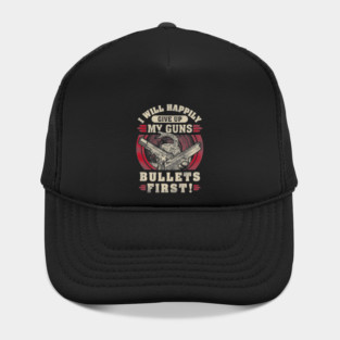 I will happily give up my guns Bullets first, 2nd amendment, gun rights Hat