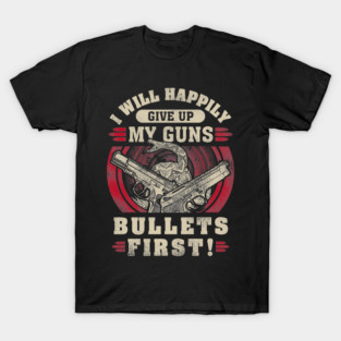 I will happily give up my guns Bullets first, 2nd amendment, gun rights T-Shirt
