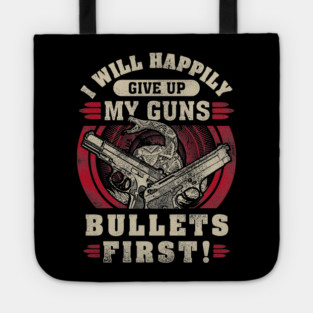 I will happily give up my guns Bullets first, 2nd amendment, gun rights Tote