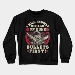 I will happily give up my guns Bullets first, 2nd amendment, gun rights Crewneck Sweatshirt