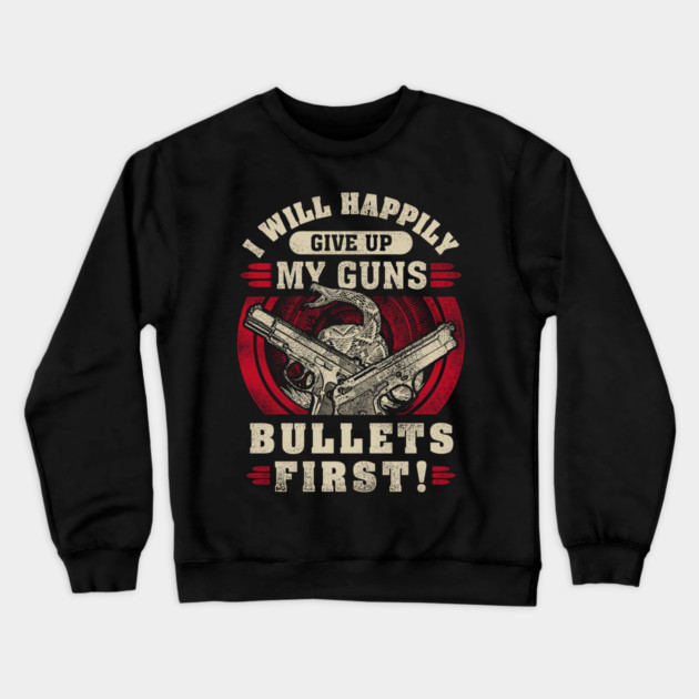 I will happily give up my guns Bullets first, 2nd amendment, gun rights Crewneck Sweatshirt by Silly Me Studio