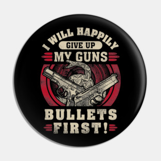 I will happily give up my guns Bullets first, 2nd amendment, gun rights Pin