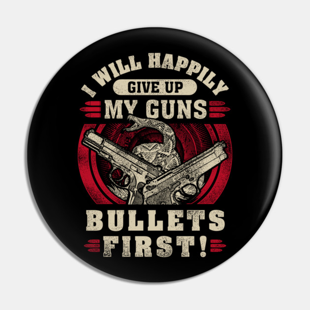 I will happily give up my guns Bullets first, 2nd amendment, gun rights Pin by Silly Me Studio