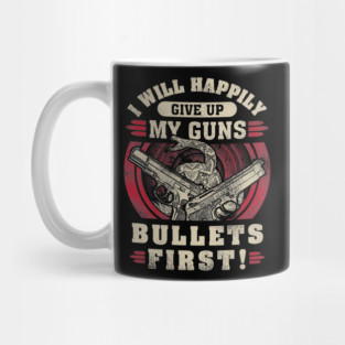 I will happily give up my guns Bullets first, 2nd amendment, gun rights Mug