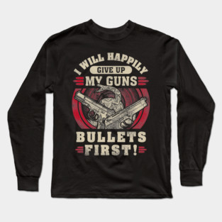 I will happily give up my guns Bullets first, 2nd amendment, gun rights Long Sleeve T-Shirt