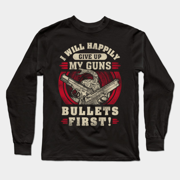 I will happily give up my guns Bullets first, 2nd amendment, gun rights Long Sleeve T-Shirt by Silly Me Studio