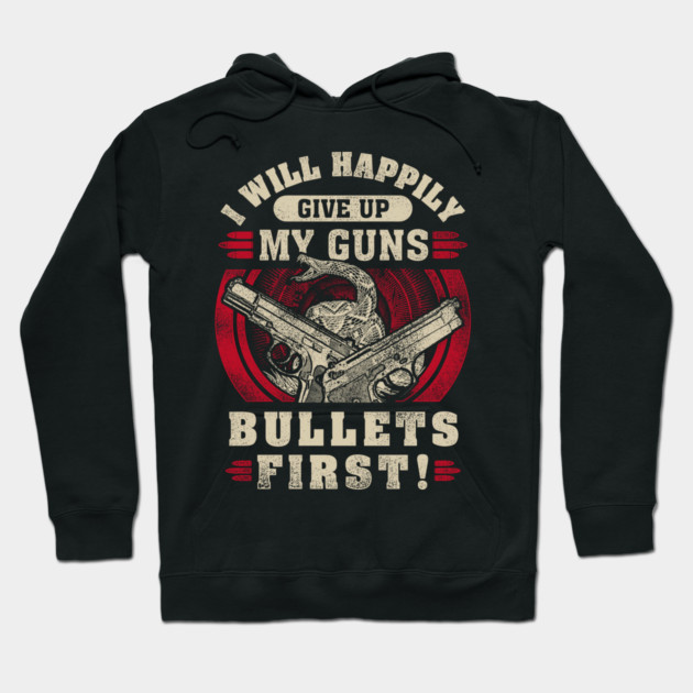 I will happily give up my guns Bullets first, 2nd amendment, gun rights Hoodie by Silly Me Studio