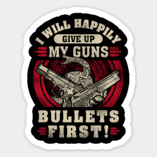I will happily give up my guns Bullets first, 2nd amendment, gun rights Magnet