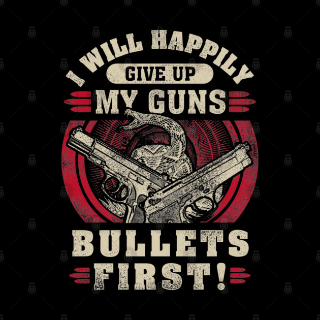 I will happily give up my guns Bullets first, 2nd amendment, gun rights by Silly Me Studio
