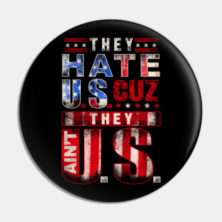 The hate U.s cuz they ain't U.S. Pin