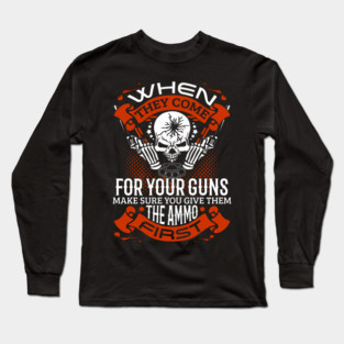 When they come for your guns give them the ammo first, 2nd amendment, gun rights Long Sleeve T-Shirt
