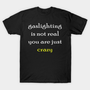 gaslighting is not real youre just crazy T-Shirt