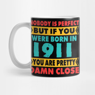 Nobody Is Perfect But If You Were Born In 1911 You're Pretty Damn Close Birthday Sticker T Shirt Mug Poster Wall Art Gift Ideas Birthday Gift Birthday Background Mug