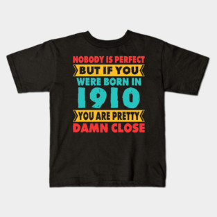 Nobody Is Perfect But If You Were Born In 1910 You're Pretty Damn Close Birthday Sticker T Shirt Mug Poster Wall Art Gift Ideas Birthday Gift Birthday Background Kids T-Shirt