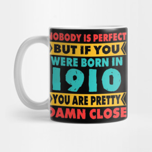 Nobody Is Perfect But If You Were Born In 1910 You're Pretty Damn Close Birthday Sticker T Shirt Mug Poster Wall Art Gift Ideas Birthday Gift Birthday Background Mug