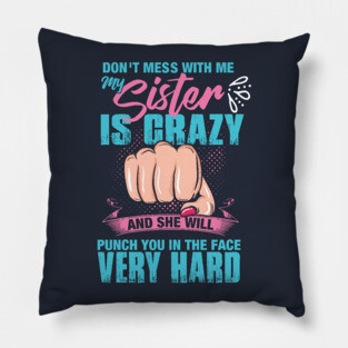 Don't mess with me, My Sister is Crazy and She Will Punch you in the Face Very Hard Pillow