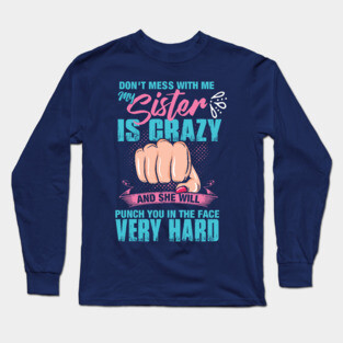 Don't mess with me, My Sister is Crazy and She Will Punch you in the Face Very Hard Long Sleeve T-Shirt