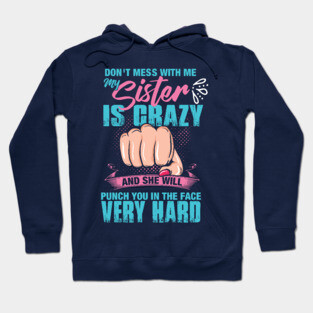 Don't mess with me, My Sister is Crazy and She Will Punch you in the Face Very Hard Hoodie