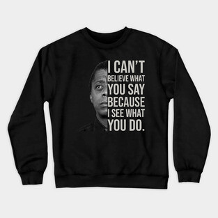 James Baldwin, I can’t believe what you say because I see what you do, Black History Crewneck Sweatshirt