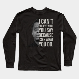 James Baldwin, I can’t believe what you say because I see what you do, Black History Long Sleeve T-Shirt