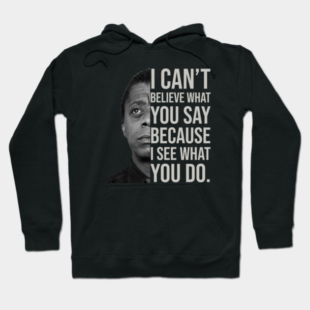James Baldwin, I can’t believe what you say because I see what you do, Black History Hoodie by UrbanLifeApparel