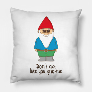 Don't Act Like You Gno-me, Funny Garden Gnome Gift Pillow
