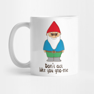 Don't Act Like You Gno-me, Funny Garden Gnome Gift Mug