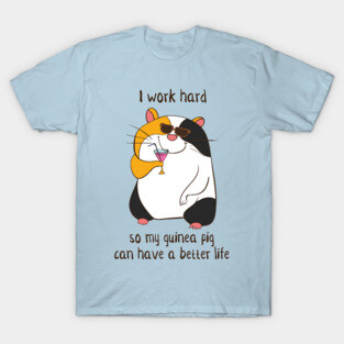 I Work Hard So My Guinea Pig Can Have A Better Life T-Shirt