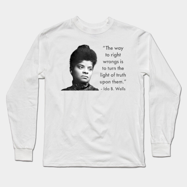 The way to right wrongs is to turn the light of truth upon them. | Ida B. Wells | Black woman | Black History Long Sleeve T-Shirt by UrbanLifeApparel