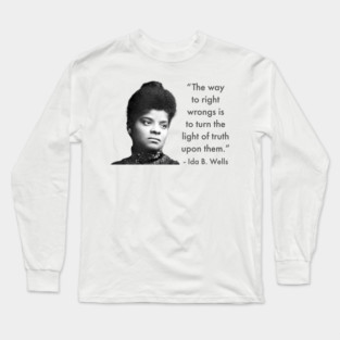 The way to right wrongs is to turn the light of truth upon them. | Ida B. Wells | Black woman | Black History Long Sleeve T-Shirt