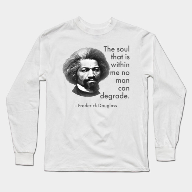 The Soul That Is Within Me No Man Can Degrade, Frederick Douglass, Black History Long Sleeve T-Shirt by UrbanLifeApparel