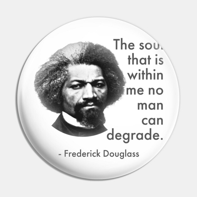 The Soul That Is Within Me No Man Can Degrade, Frederick Douglass, Black History Pin by UrbanLifeApparel