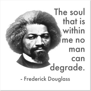 The Soul That Is Within Me No Man Can Degrade, Frederick Douglass, Black History Posters and Art