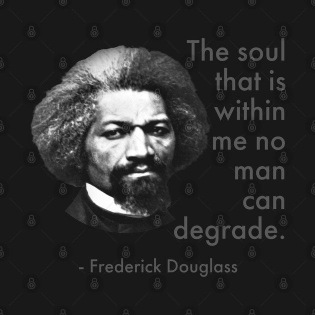 The Soul That Is Within Me No Man Can Degrade, Frederick Douglass, Black History by UrbanLifeApparel