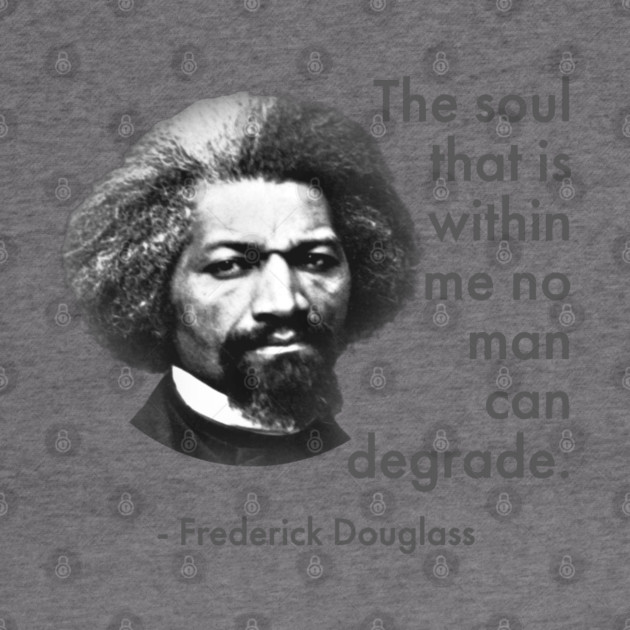 The Soul That Is Within Me No Man Can Degrade, Frederick Douglass, Black History by UrbanLifeApparel
