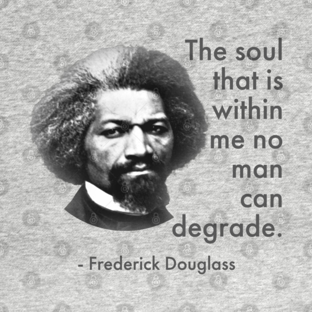 The Soul That Is Within Me No Man Can Degrade, Frederick Douglass, Black History by UrbanLifeApparel