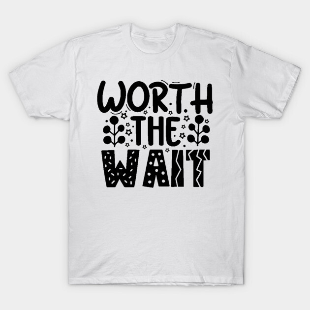 Worth The Wait T-Shirt by DrollDrifter