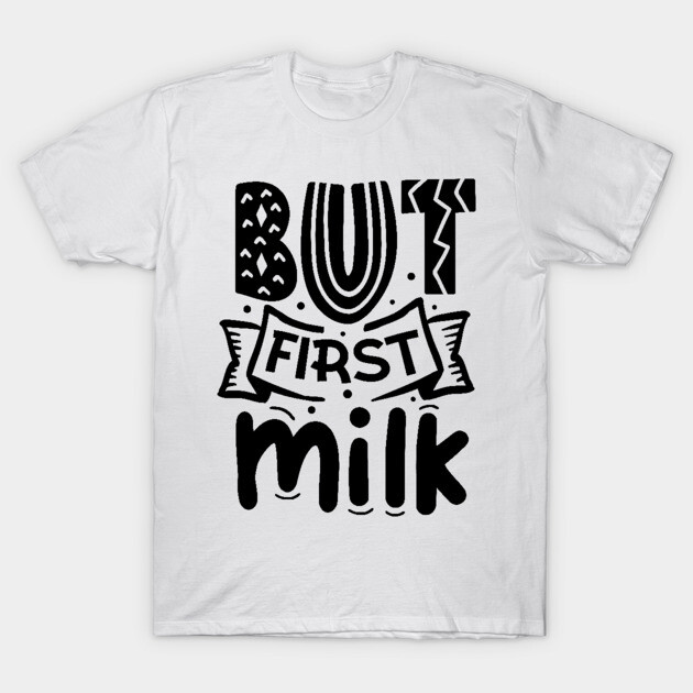 But First Milk T-Shirt by DrollDrifter