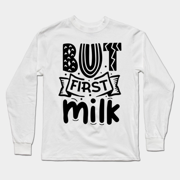 But First Milk Long Sleeve T-Shirt by DrollDrifter