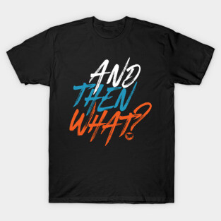And then what? T-Shirt