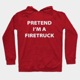 Pretend I'm A Firetruck Hoodie