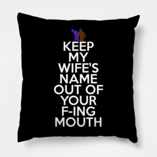 Keep My Wifes Name Out of Your Fucking Mouth Pillow