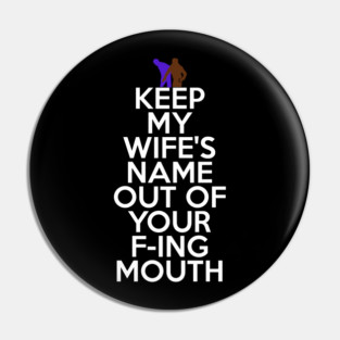 Keep My Wifes Name Out of Your Fucking Mouth Pin