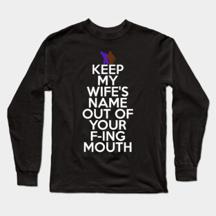 Keep My Wifes Name Out of Your Fucking Mouth Long Sleeve T-Shirt