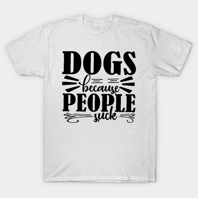 Dogs because People Suck T-Shirt by DrollDrifter