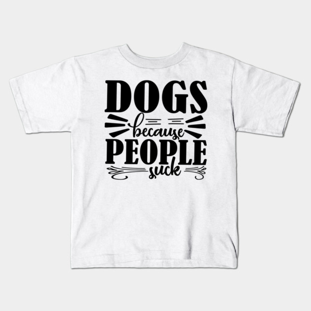 Dogs because People Suck Kids T-Shirt by DrollDrifter