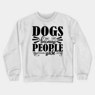 Dogs because People Suck Crewneck Sweatshirt