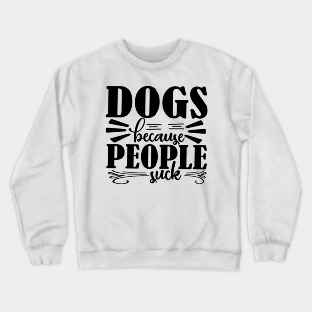 Dogs because People Suck Crewneck Sweatshirt by DrollDrifters